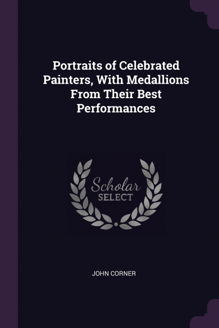 Portraits of Celebrated Painters, With Medallions From Their Best Performances