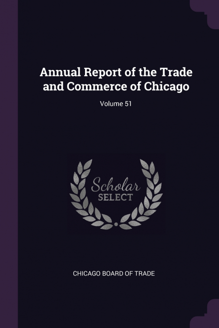 Annual Report of the Trade and Commerce of Chicago; Volume 51
