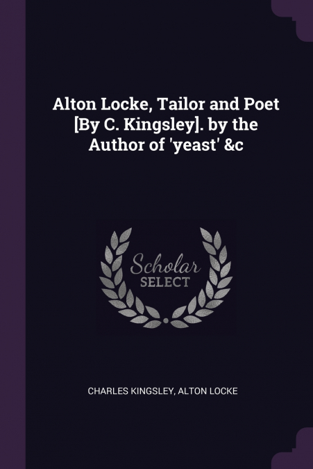 Alton Locke, Tailor and Poet [By C. Kingsley]. by the Author of ’yeast’ &c