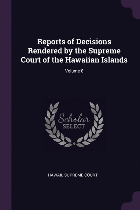 Reports of Decisions Rendered by the Supreme Court of the Hawaiian Islands; Volume 8