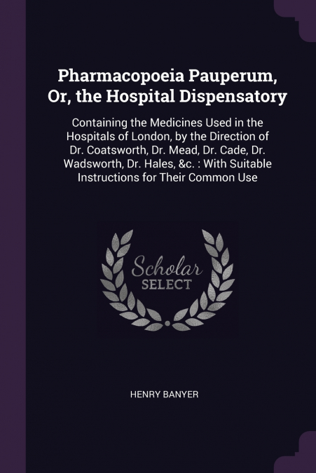 Pharmacopoeia Pauperum, Or, the Hospital Dispensatory