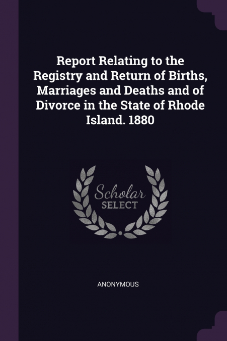 Report Relating to the Registry and Return of Births, Marriages and Deaths and of Divorce in the State of Rhode Island. 1880