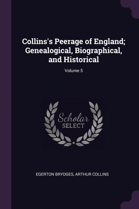 Collins’s Peerage of England; Genealogical, Biographical, and Historical; Volume 5