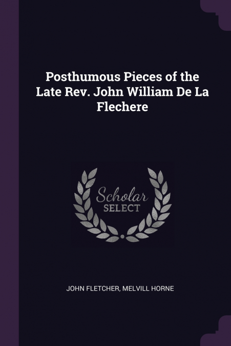 Posthumous Pieces of the Late Rev. John William De La Flechere