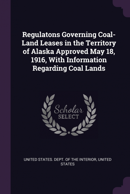 Regulatons Governing Coal-Land Leases in the Territory of Alaska Approved May 18, 1916, With Information Regarding Coal Lands