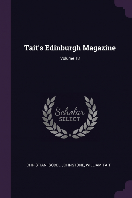 Tait’s Edinburgh Magazine; Volume 18