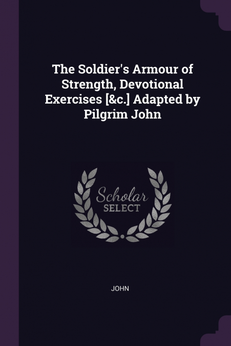 The Soldier’s Armour of Strength, Devotional Exercises [&c.] Adapted by Pilgrim John