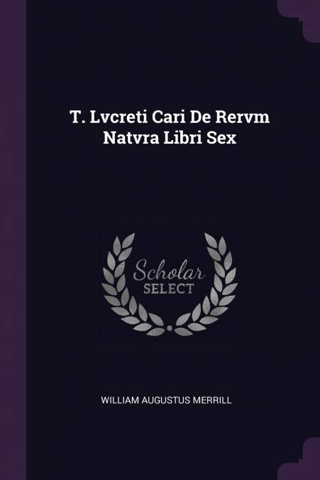 T. Lvcreti Cari De Rervm Natvra Libri Sex