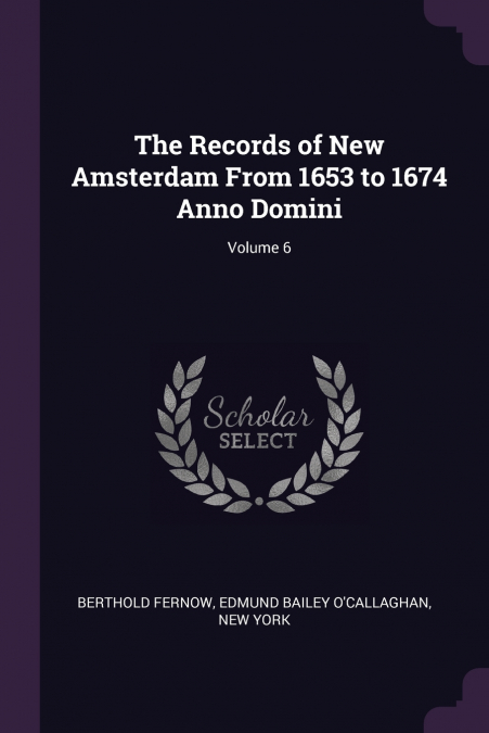 The Records of New Amsterdam From 1653 to 1674 Anno Domini; Volume 6