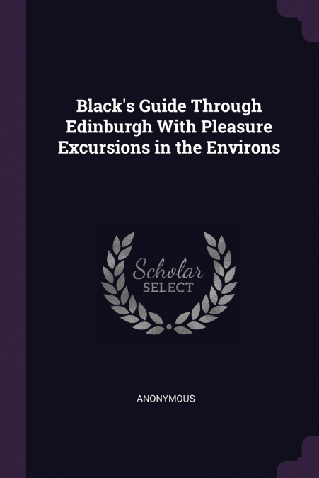 Black’s Guide Through Edinburgh With Pleasure Excursions in the Environs