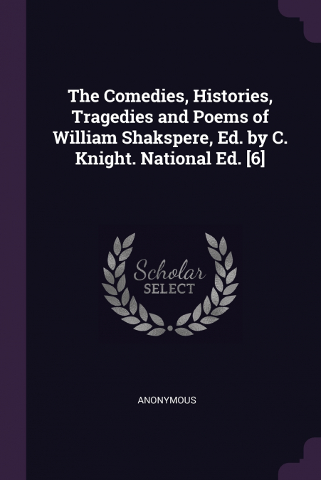 The Comedies, Histories, Tragedies and Poems of William Shakspere, Ed. by C. Knight. National Ed. [6]