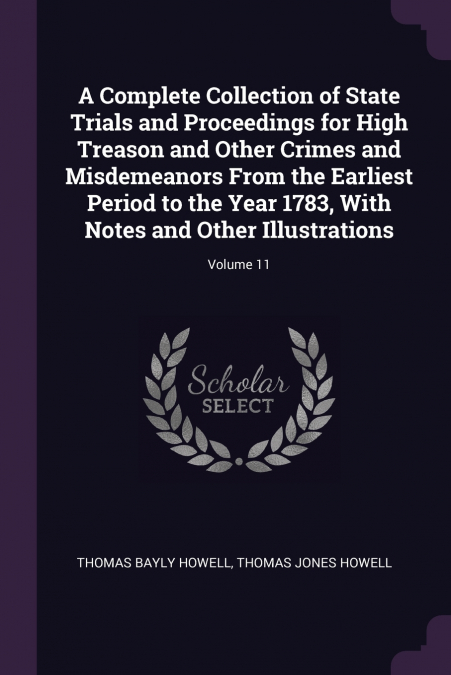 A Complete Collection of State Trials and Proceedings for High Treason and Other Crimes and Misdemeanors From the Earliest Period to the Year 1783, With Notes and Other Illustrations; Volume 11