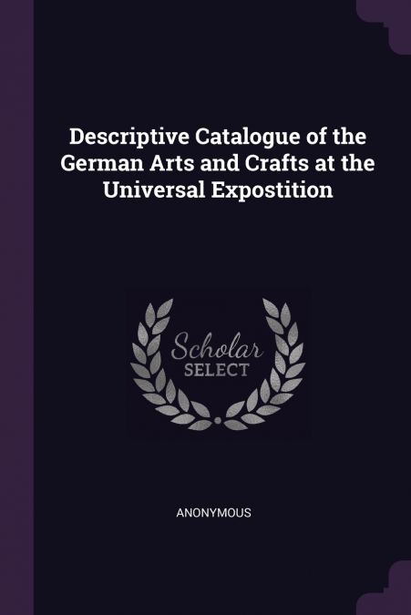 Descriptive Catalogue of the German Arts and Crafts at the Universal Expostition