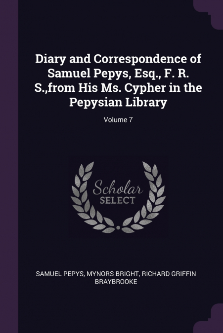 Diary and Correspondence of Samuel Pepys, Esq., F. R. S.,from His Ms. Cypher in the Pepysian Library; Volume 7