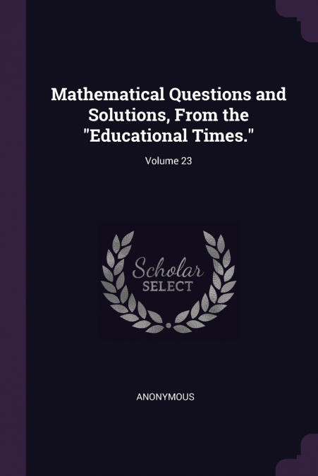 Mathematical Questions and Solutions, From the 'Educational Times.'; Volume 23