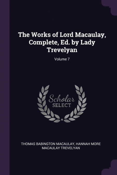 The Works of Lord Macaulay, Complete, Ed. by Lady Trevelyan; Volume 7