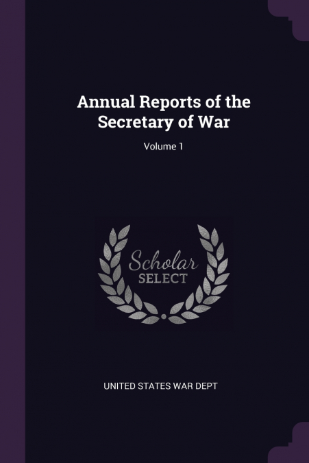 Annual Reports of the Secretary of War; Volume 1