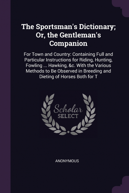 The Sportsman’s Dictionary; Or, the Gentleman’s Companion