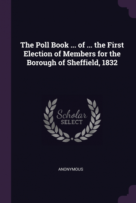 The Poll Book ... of ... the First Election of Members for the Borough of Sheffield, 1832