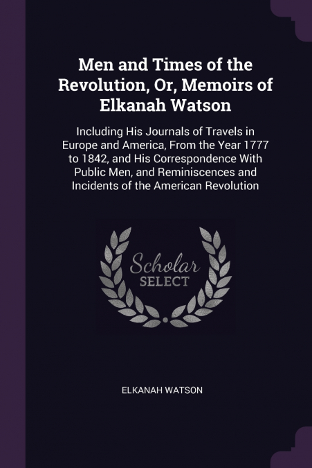 Men and Times of the Revolution, Or, Memoirs of Elkanah Watson