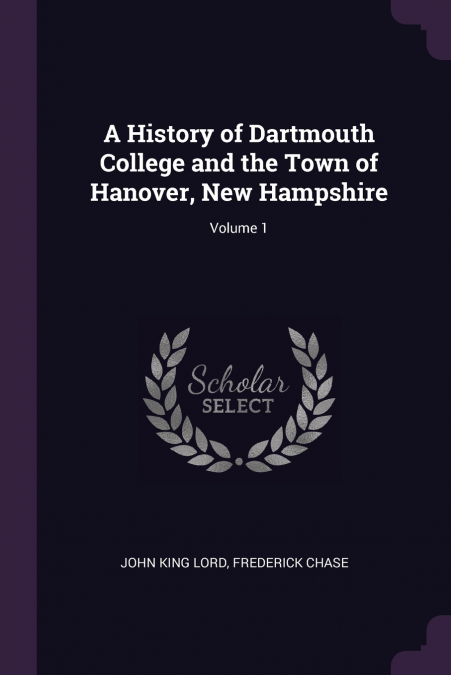 A History of Dartmouth College and the Town of Hanover, New Hampshire; Volume 1