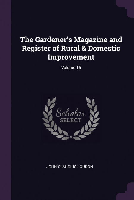 The Gardener’s Magazine and Register of Rural & Domestic Improvement; Volume 15