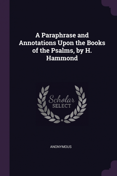 A Paraphrase and Annotations Upon the Books of the Psalms, by H. Hammond