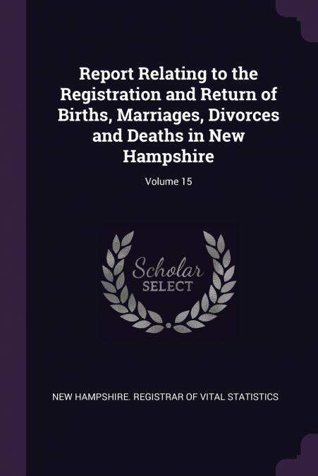Report Relating to the Registration and Return of Births, Marriages, Divorces and Deaths in New Hampshire; Volume 15