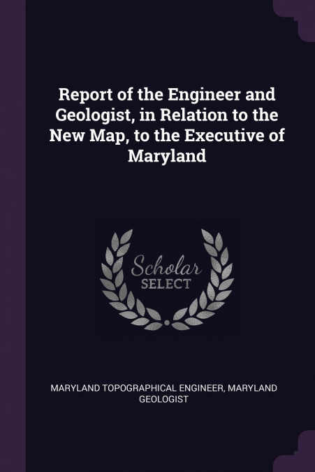 Report of the Engineer and Geologist, in Relation to the New Map, to the Executive of Maryland