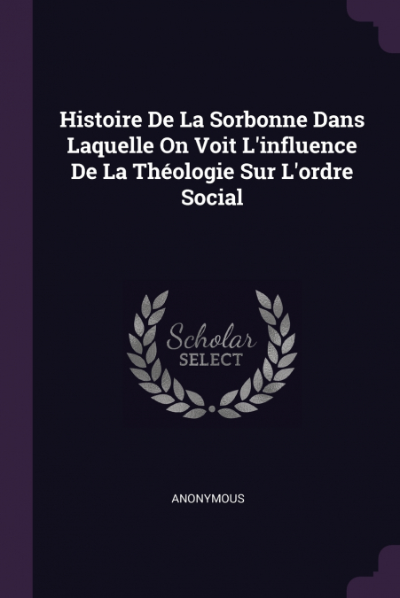 Histoire De La Sorbonne Dans Laquelle On Voit L’influence De La Théologie Sur L’ordre Social