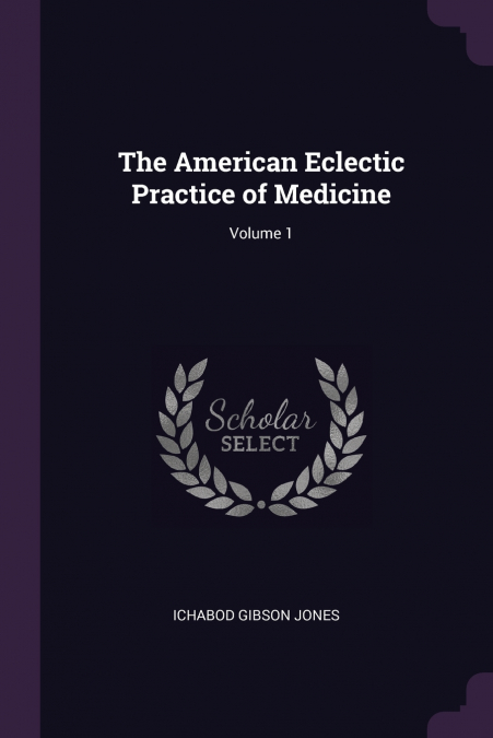 The American Eclectic Practice of Medicine; Volume 1