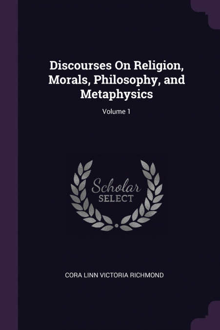 Discourses On Religion, Morals, Philosophy, and Metaphysics; Volume 1