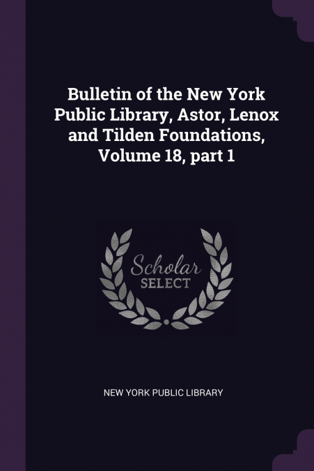 Bulletin of the New York Public Library, Astor, Lenox and Tilden Foundations, Volume 18, part 1