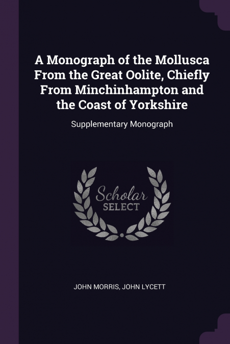 A Monograph of the Mollusca From the Great Oolite, Chiefly From Minchinhampton and the Coast of Yorkshire