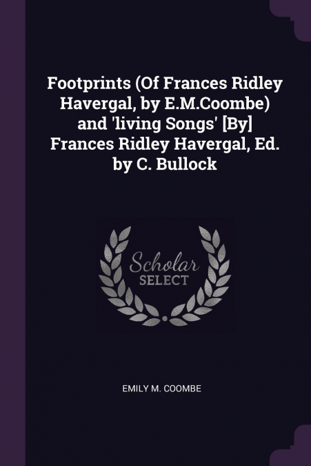 Footprints (Of Frances Ridley Havergal, by E.M.Coombe) and ’living Songs’ [By] Frances Ridley Havergal, Ed. by C. Bullock