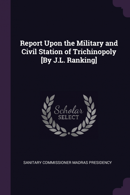 Report Upon the Military and Civil Station of Trichinopoly [By J.L. Ranking]