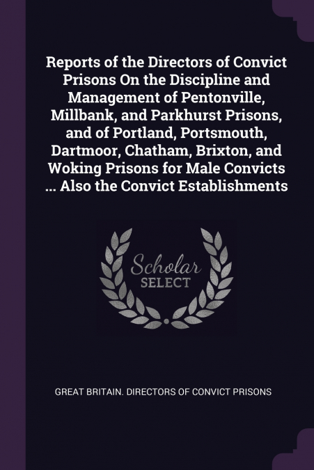 Reports of the Directors of Convict Prisons On the Discipline and Management of Pentonville, Millbank, and Parkhurst Prisons, and of Portland, Portsmouth, Dartmoor, Chatham, Brixton, and Woking Prison