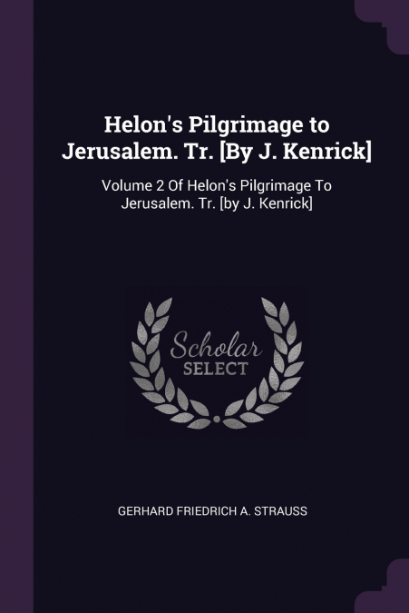 Helon’s Pilgrimage to Jerusalem. Tr. [By J. Kenrick]