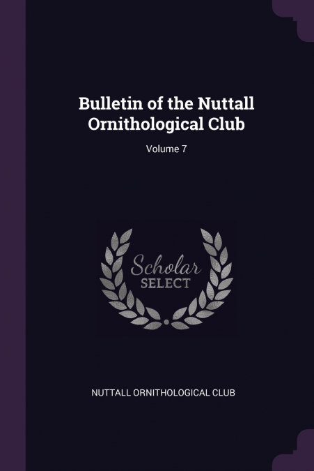 Bulletin of the Nuttall Ornithological Club; Volume 7