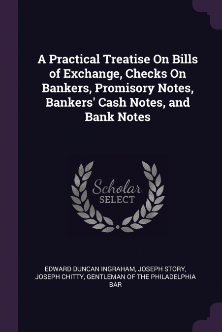 A Practical Treatise On Bills of Exchange, Checks On Bankers, Promisory Notes, Bankers’ Cash Notes, and Bank Notes