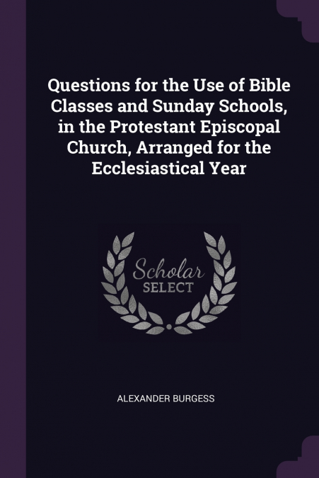 Questions for the Use of Bible Classes and Sunday Schools, in the Protestant Episcopal Church, Arranged for the Ecclesiastical Year