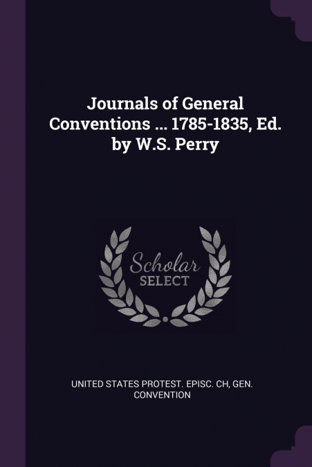 Journals of General Conventions ... 1785-1835, Ed. by W.S. Perry