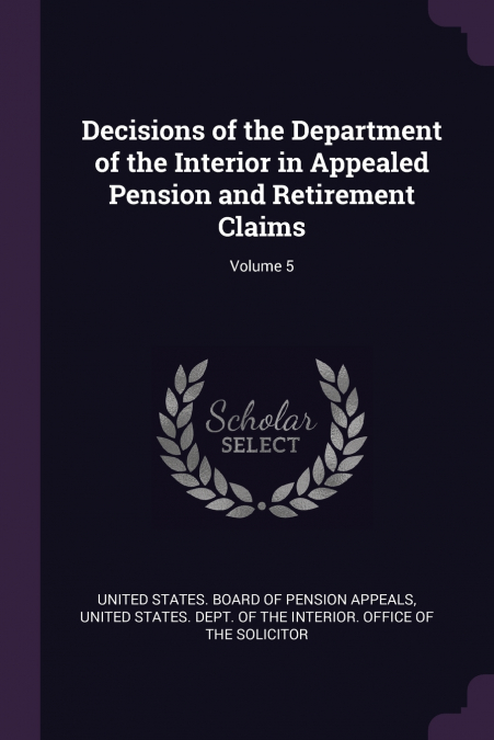 Decisions of the Department of the Interior in Appealed Pension and Retirement Claims; Volume 5