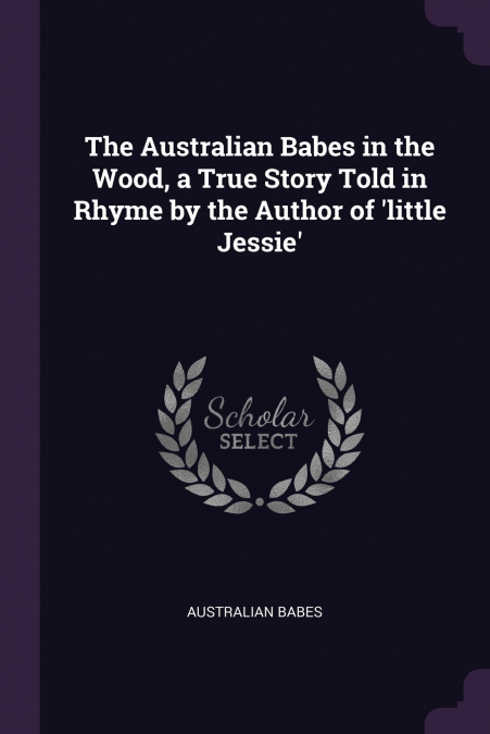 The Australian Babes in the Wood, a True Story Told in Rhyme by the Author of ’little Jessie’