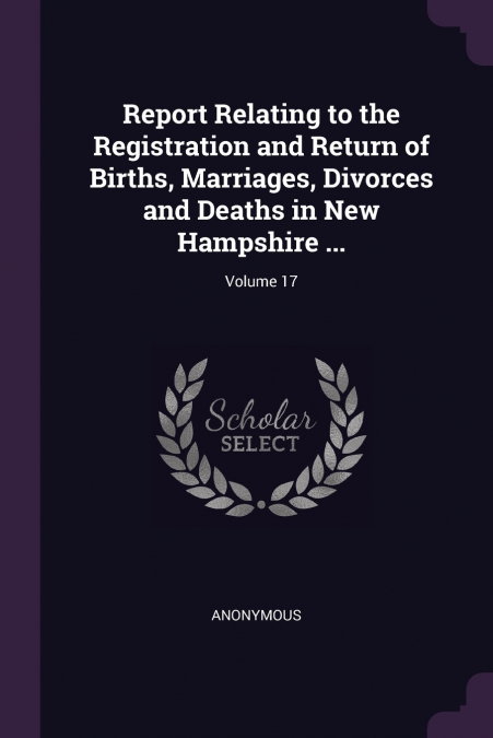 Report Relating to the Registration and Return of Births, Marriages, Divorces and Deaths in New Hampshire ...; Volume 17