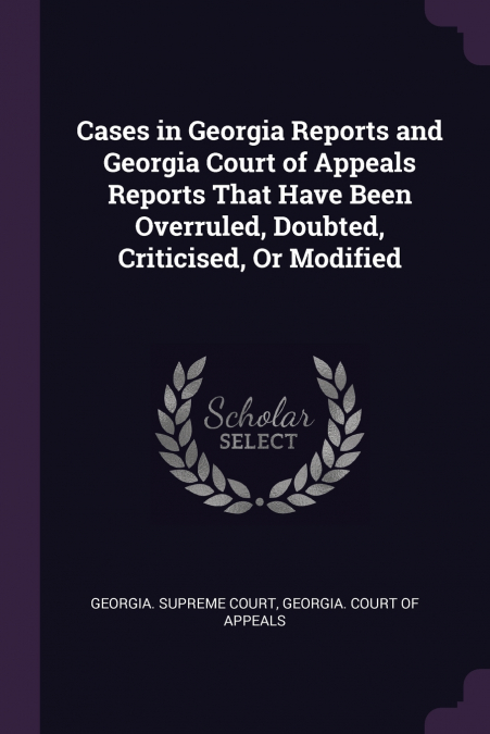 Cases in Georgia Reports and Georgia Court of Appeals Reports That Have Been Overruled, Doubted, Criticised, Or Modified
