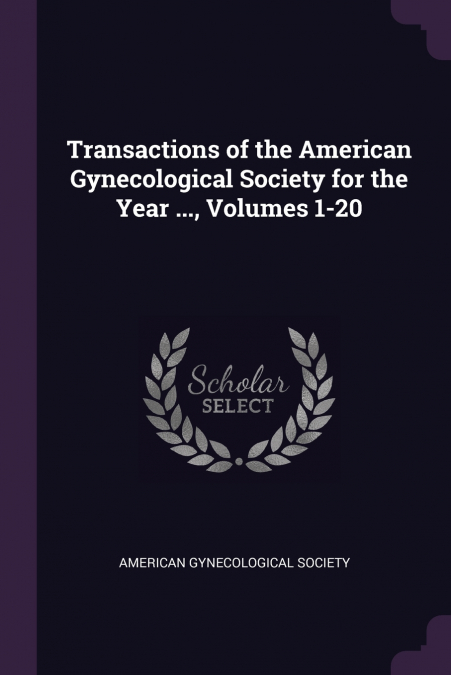 Transactions of the American Gynecological Society for the Year ..., Volumes 1-20