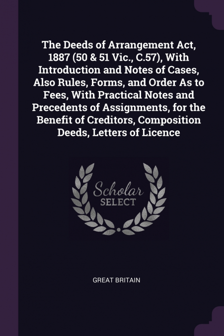 The Deeds of Arrangement Act, 1887 (50 & 51 Vic., C.57), With Introduction and Notes of Cases, Also Rules, Forms, and Order As to Fees, With Practical Notes and Precedents of Assignments, for the Bene