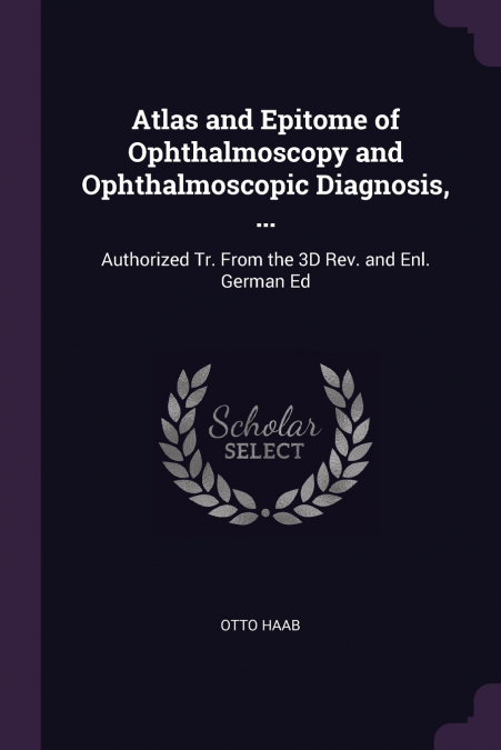 Atlas and Epitome of Ophthalmoscopy and Ophthalmoscopic Diagnosis, ...