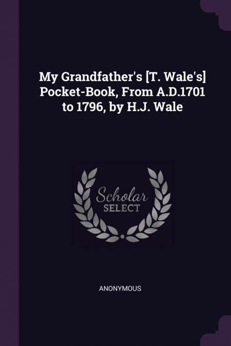 My Grandfather’s [T. Wale’s] Pocket-Book, From A.D.1701 to 1796, by H.J. Wale